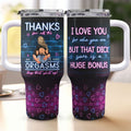 I Love You For Who You Are But That Cock Sure Is A Huge Bonus - Personalized 40oz Tumbler